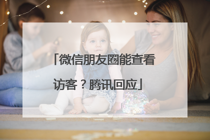 微信朋友圈能查看访客？腾讯回应