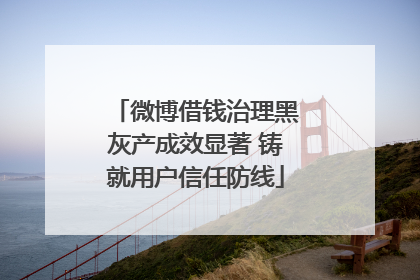 微博借钱治理黑灰产成效显著 铸就用户信任防线