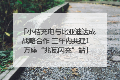 小桔充电与比亚迪达成战略合作 三年内共建1万座“兆瓦闪充”站