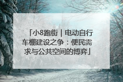 小8跑街｜电动自行车棚建设之争：便民需求与公共空间的博弈