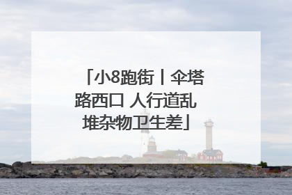 小8跑街丨伞塔路西口 人行道乱堆杂物卫生差