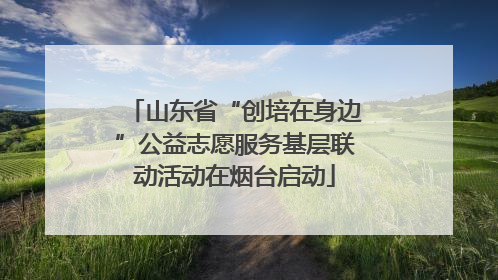 山东省“创培在身边”公益志愿服务基层联动活动在烟台启动