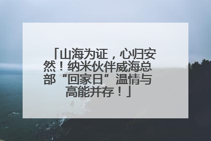 山海为证，心归安然！纳米伙伴威海总部“回家日”温情与高能并存！