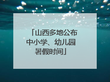 山西多地公布中小学、幼儿园暑假时间
