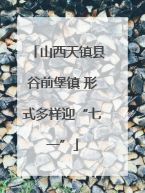 山西天镇县谷前堡镇 形式多样迎“七一”