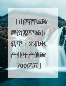 山西晋城破局资源型城市转型：光机电产业年产值破700亿元