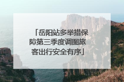 岳阳站多举措保障第三季度调图旅客出行安全有序