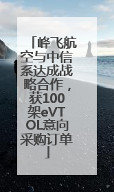 峰飞航空与中信系达成战略合作，获100架eVTOL意向采购订单
