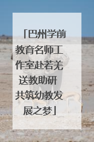 巴州学前教育名师工作室赴若羌送教助研 共筑幼教发展之梦