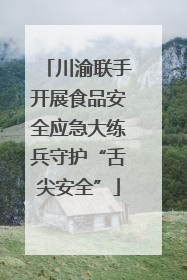 川渝联手开展食品安全应急大练兵守护“舌尖安全”