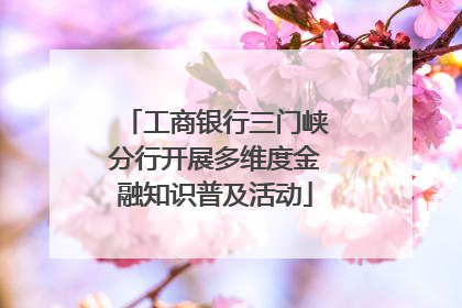工商银行三门峡分行开展多维度金融知识普及活动
