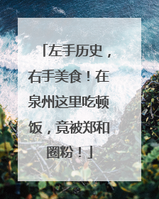 左手历史，右手美食！在泉州这里吃顿饭，竟被郑和圈粉！