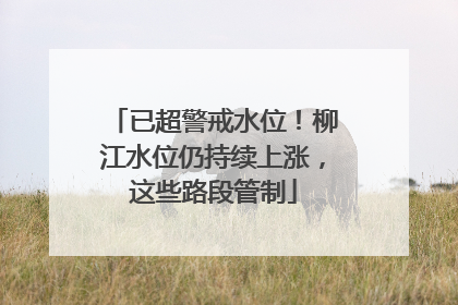 已超警戒水位！柳江水位仍持续上涨，这些路段管制