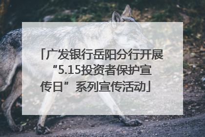 广发银行岳阳分行开展“5.15投资者保护宣传日”系列宣传活动
