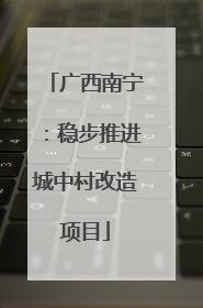 广西南宁：稳步推进城中村改造项目