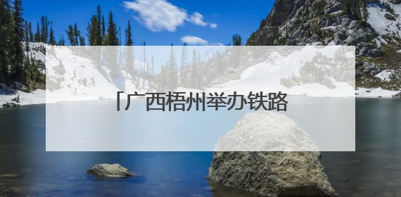 广西梧州举办铁路开放日 民众感受铁路发展新变化