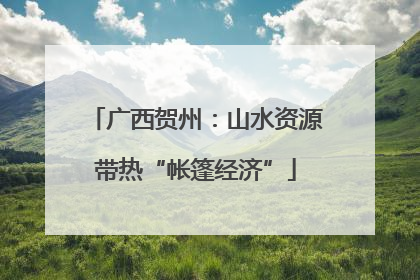 广西贺州：山水资源带热“帐篷经济”