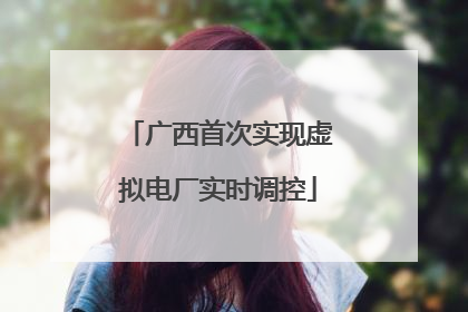 广西首次实现虚拟电厂实时调控
