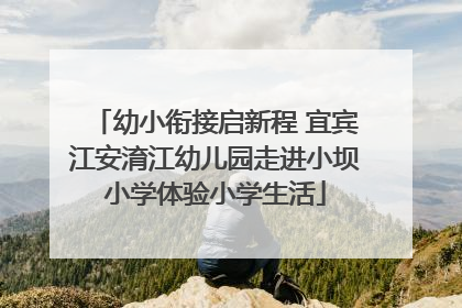 幼小衔接启新程 宜宾江安淯江幼儿园走进小坝小学体验小学生活