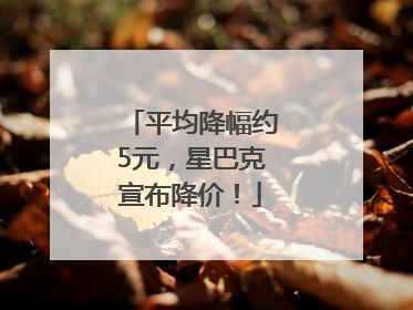 平均降幅约5元，星巴克宣布降价！