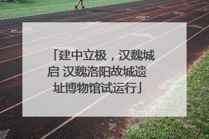 建中立极，汉魏城启 汉魏洛阳故城遗址博物馆试运行