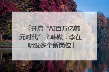 开启“AI百万亿韩元时代”？韩媒：李在明设多个新岗位