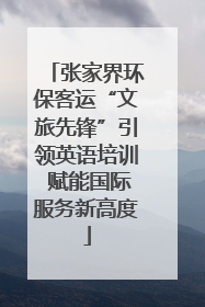 张家界环保客运“文旅先锋”引领英语培训 赋能国际服务新高度