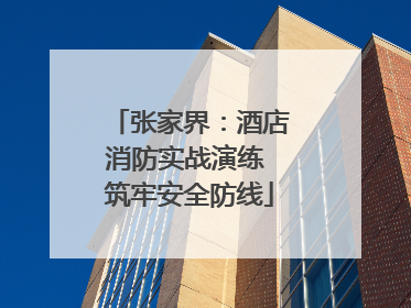 张家界：酒店消防实战演练 筑牢安全防线