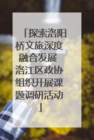探索洛阳桥文旅深度融合发展 洛江区政协组织开展课题调研活动