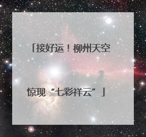 接好运！柳州天空惊现“七彩祥云”
