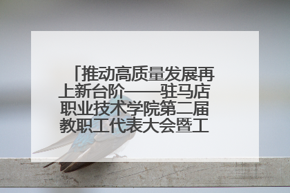 推动高质量发展再上新台阶——驻马店职业技术学院第二届教职工代表大会暨工会会员代表大会第四次会议成功召开