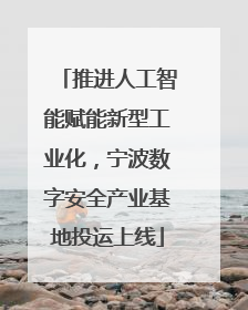 推进人工智能赋能新型工业化，宁波数字安全产业基地投运上线