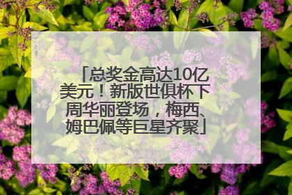 总奖金高达10亿美元！新版世俱杯下周华丽登场，梅西、姆巴佩等巨星齐聚