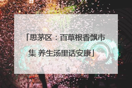 思茅区：百草根香飘市集 养生汤里话安康