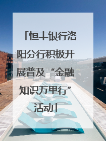 恒丰银行洛阳分行积极开展普及“金融知识万里行”活动