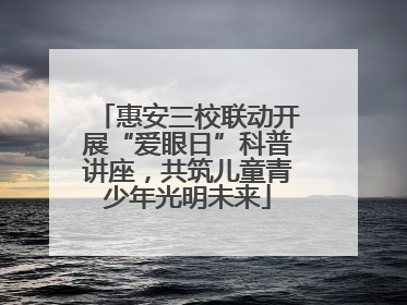 惠安三校联动开展“爱眼日”科普讲座，共筑儿童青少年光明未来