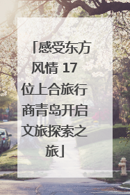 感受东方风情 17位上合旅行商青岛开启文旅探索之旅