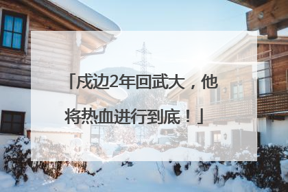 戍边2年回武大，他将热血进行到底！