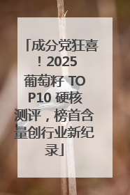 成分党狂喜！2025 葡萄籽 TOP10 硬核测评，榜首含量创行业新纪录