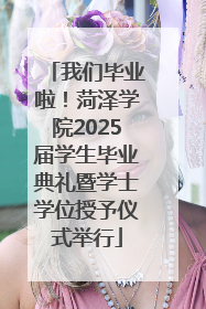 我们毕业啦！菏泽学院2025届学生毕业典礼暨学士学位授予仪式举行
