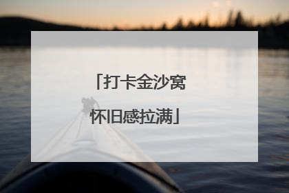 打卡金沙窝 怀旧感拉满