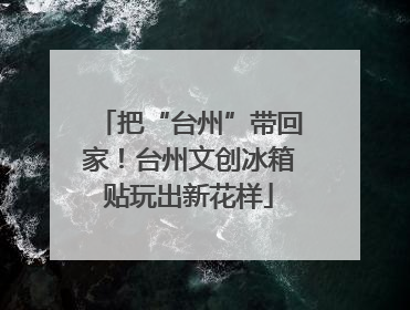 把“台州”带回家！台州文创冰箱贴玩出新花样