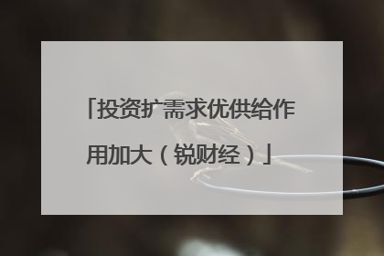 投资扩需求优供给作用加大（锐财经）