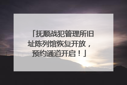抚顺战犯管理所旧址陈列馆恢复开放，预约通道开启！