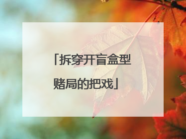 拆穿开盲盒型赌局的把戏