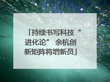持续书写科技“进化论” 余杭创新矩阵将增新员