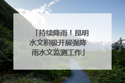 持续降雨！昆明水文积极开展强降雨水文监测工作