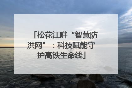 松花江畔“智慧防洪网”：科技赋能守护高铁生命线