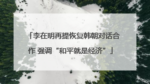 李在明再提恢复韩朝对话合作 强调“和平就是经济”
