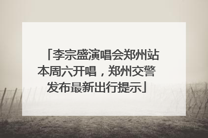 李宗盛演唱会郑州站本周六开唱，郑州交警发布最新出行提示